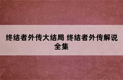 终结者外传大结局 终结者外传解说全集